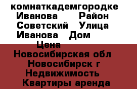 3-комнаткадемгородке, Иванова 28 › Район ­ Советский › Улица ­ Иванова › Дом ­ 28 › Цена ­ 2 000 - Новосибирская обл., Новосибирск г. Недвижимость » Квартиры аренда посуточно   
